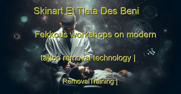 Skinart Et Tleta Des Beni Fekkous workshops on modern tattoo removal technology | RemovalTraining | RemovalClasses | SkinartTraining-Morocco